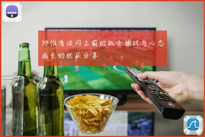 帅惟浩谈闪击前的机会捕捉与心态成长的收获分享