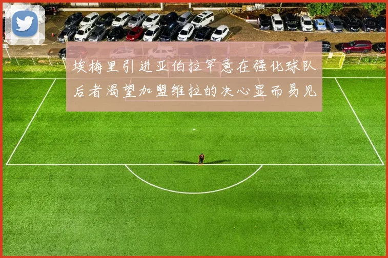 埃梅里引进亚伯拉罕意在强化球队后者渴望加盟维拉的决心显而易见