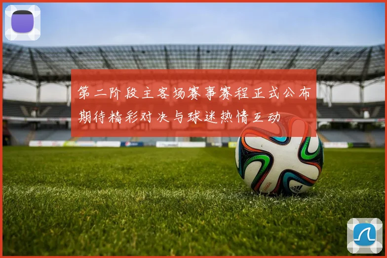 第二阶段主客场赛事赛程正式公布期待精彩对决与球迷热情互动
