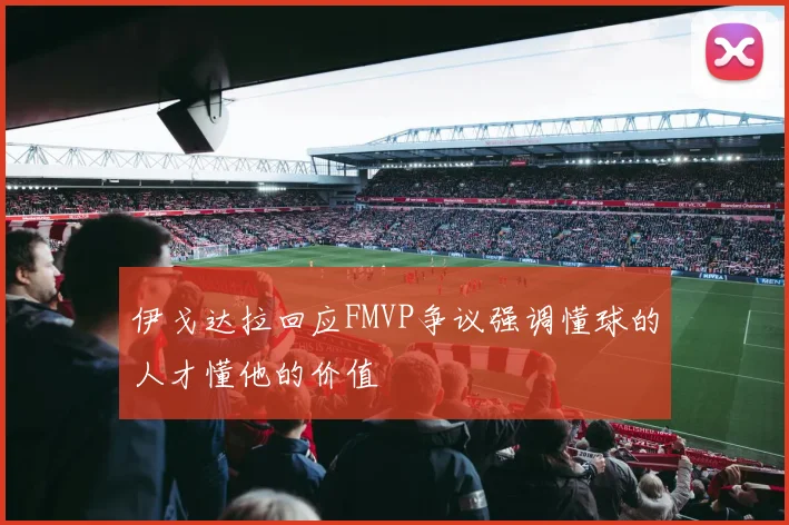 伊戈达拉回应FMVP争议强调懂球的人才懂他的价值