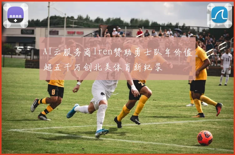 AI云服务商Iren赞助勇士队年价值超五千万创北美体育新纪录