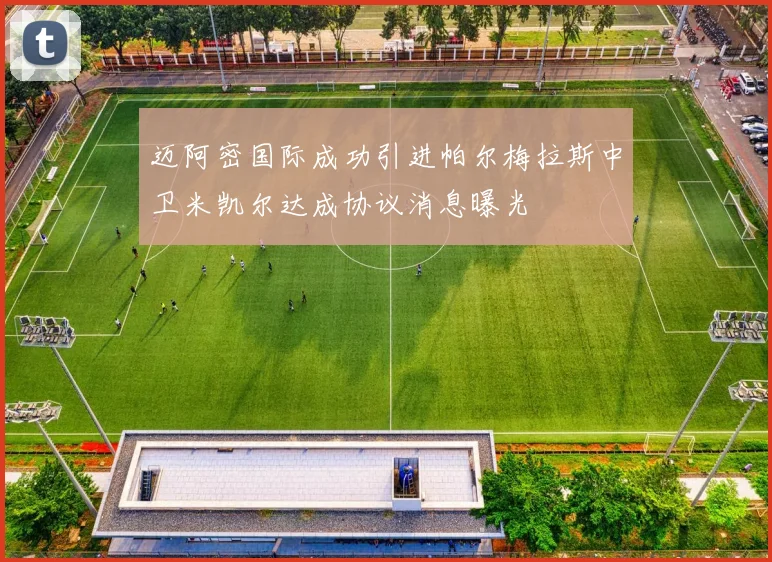 迈阿密国际成功引进帕尔梅拉斯中卫米凯尔达成协议消息曝光