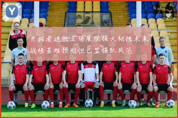 开拓者连胜五场展现强大韧性未来战绩虽难预测但已显强队风范