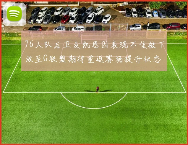 76人队后卫麦凯恩因表现不佳被下放至G联盟期待重返赛场提升状态