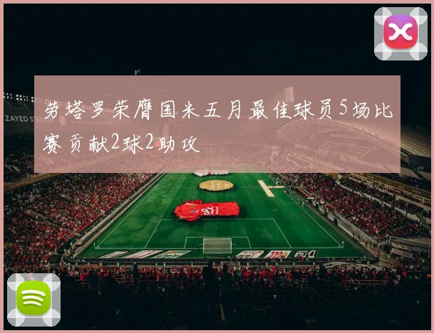 劳塔罗荣膺国米五月最佳球员5场比赛贡献2球2助攻