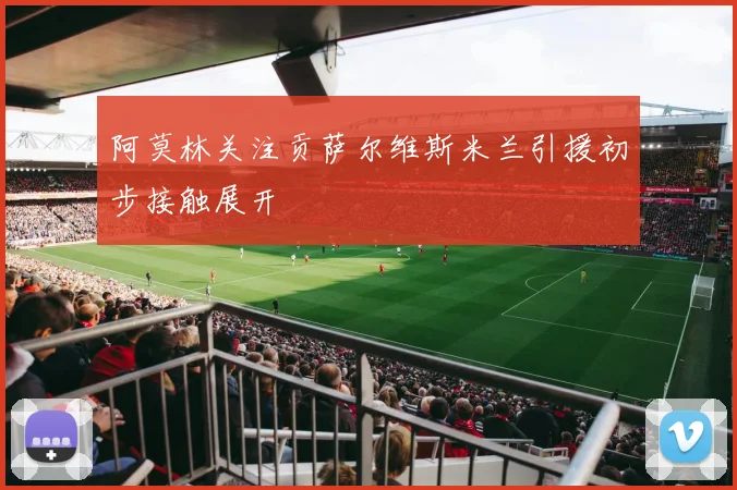 阿莫林关注贡萨尔维斯米兰引援初步接触展开