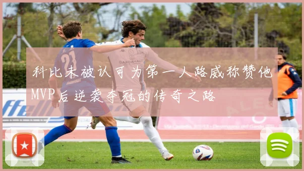 科比未被认可为第一人路威称赞他MVP后逆袭夺冠的传奇之路